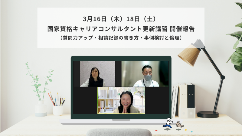 3月16日（木）・3月18日（土）国家資格キャリアコンサルタント更新講習（質問力アップ・相談記録の書き方・事例検討と倫理）の様子